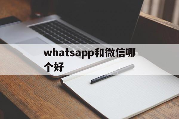 whatsapp和微信哪个好,whatsapp与whatsapp messenger