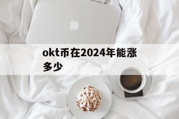 包含okt币在2024年能涨多少的词条