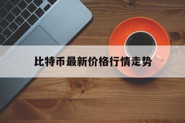 比特币最新价格行情走势,比特币最新价格行情走势图