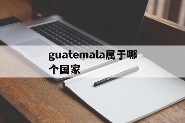 guatemala属于哪个国家,guatemala cityreuters