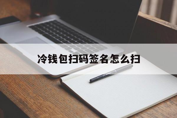 冷钱包扫码签名怎么扫,使用对应的冷钱包扫码签名