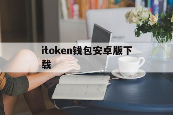 itoken钱包安卓版下载,imtoken钱包手机安卓版下载