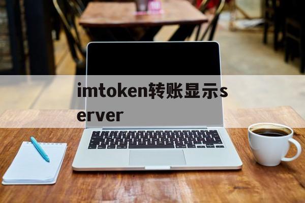 imtoken转账显示server的简单介绍