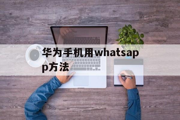 华为手机用whatsapp方法,华为手机能用whatsapp软件吗