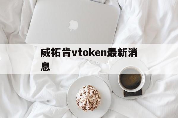 威拓肯vtoken最新消息,金色财经vtoken最新消息