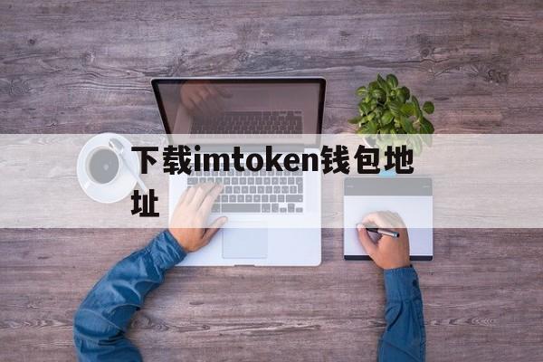 下载imtoken钱包地址,下载以太坊钱包imtoken