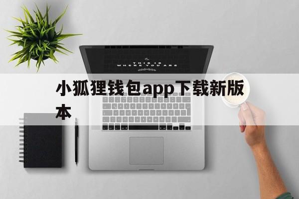 包含小狐狸钱包app下载新版本的词条