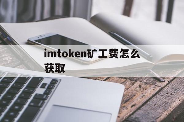 imtoken矿工费怎么获取,imtoken没有矿工费怎么办