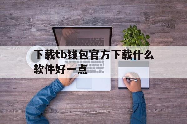 包含下载tb钱包官方下载什么软件好一点的词条