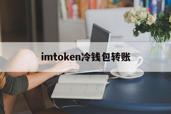 imtoken冷钱包转账,imtoken别人怎么给我转账