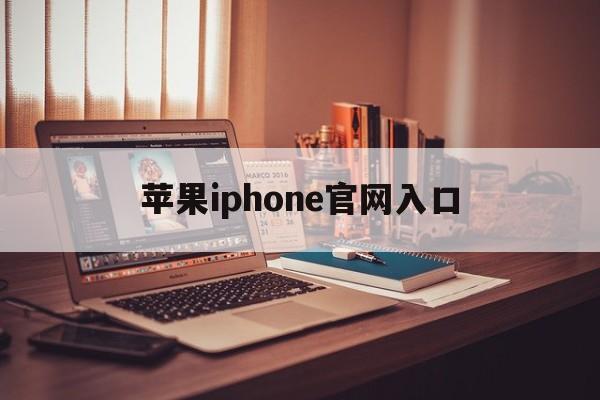 苹果iphone官网入口,苹果iphone官网入口Id登录