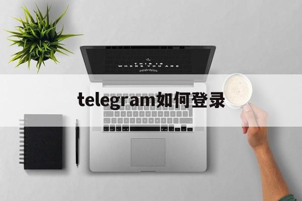 telegram如何登录,telegram 如何登陆