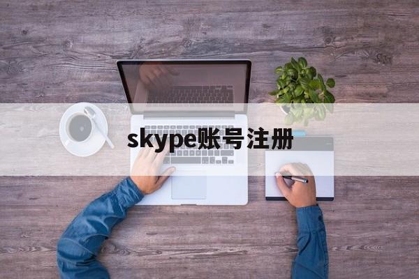 skype账号注册,skype用户名怎么注册为自己想要的