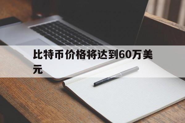 比特币价格将达到60万美元,比特币价格将达到60万美元是多少