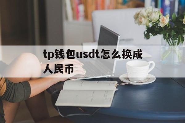 tp钱包usdt怎么换成人民币的简单介绍