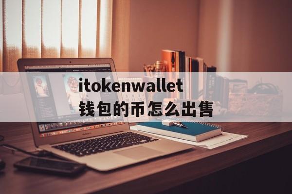 itokenwallet钱包的币怎么出售的简单介绍