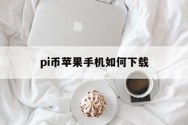 pi币苹果手机如何下载,pi币苹果手机下载完怎么进不去