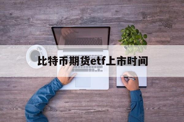 比特币期货etf上市时间,比特币期货etf 现货etf