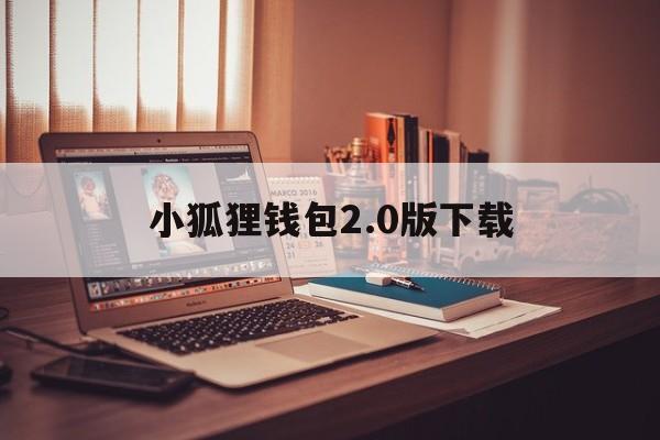 小狐狸钱包2.0版下载,小狐狸钱包app使用方法