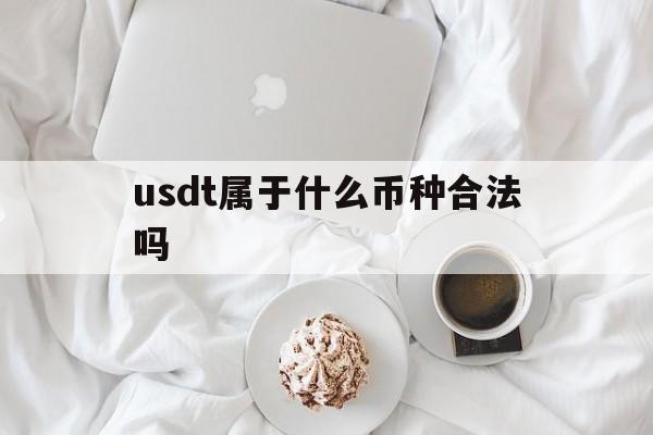 usdt属于什么币种合法吗的简单介绍