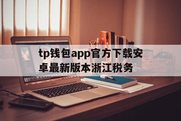 tp钱包app官方下载安卓最新版本浙江税务的简单介绍