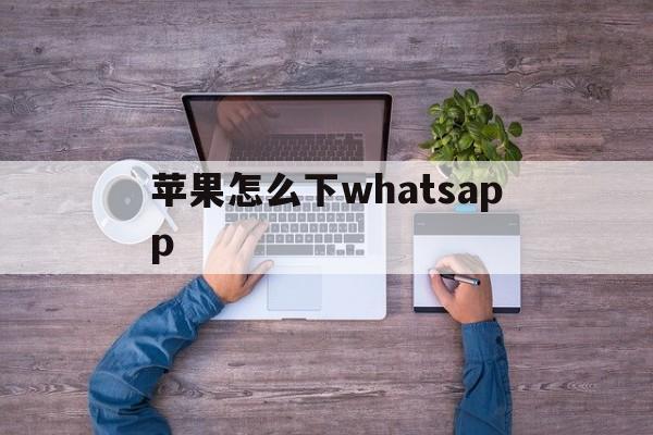 苹果怎么下whatsapp,苹果怎么下载软件商店以外的软件