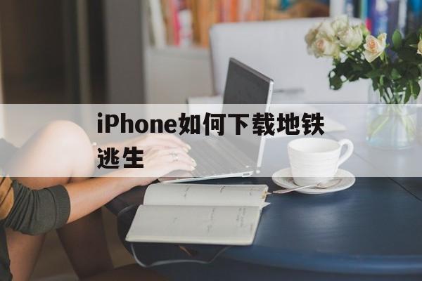 iPhone如何下载地铁逃生,苹果手机怎么下载绝地求生地铁逃生