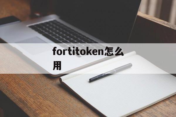 fortitoken怎么用,fortitokenmobile下载