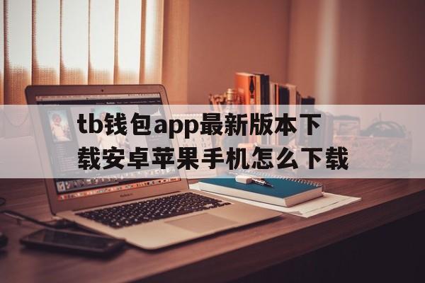 tb钱包app最新版本下载安卓苹果手机怎么下载,tb钱包app最新版本下载安卓苹果手机怎么下载不了