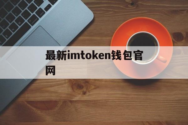 最新imtoken钱包官网,imtoken钱包官网app下载