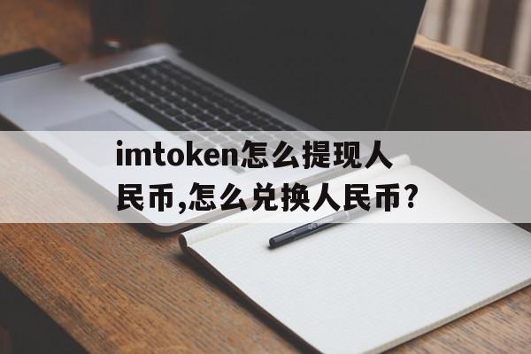 关于imtoken怎么提现人民币,怎么兑换人民币?的信息