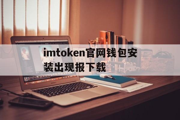 imtoken官网钱包安装出现报下载的简单介绍