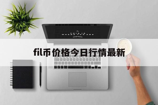 fil币价格今日行情最新,fil币价格今日行情最新'一'