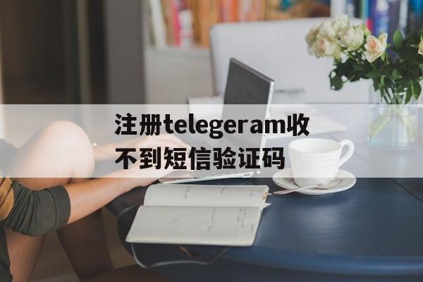 关于注册telegeram收不到短信验证码的信息