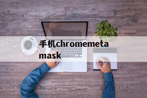 关于手机chromemetamask的信息