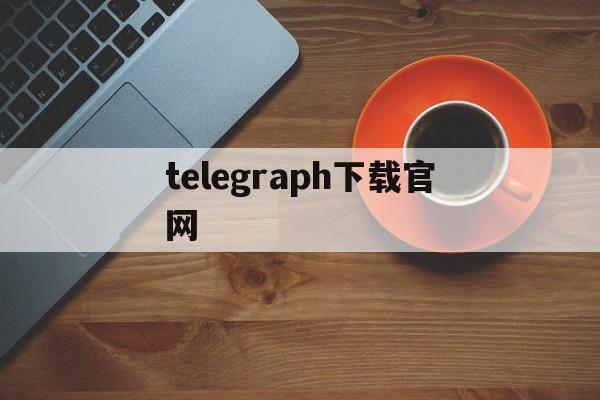 telegraph下载官网,telegraph下载官网2023