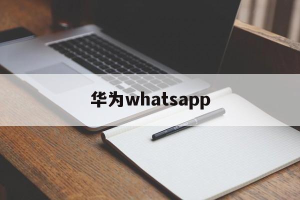 华为whatsapp,华为whatsaPP聊天记录备份