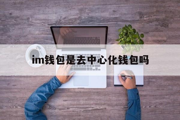 im钱包是去中心化钱包吗,im钱包官网tokenim