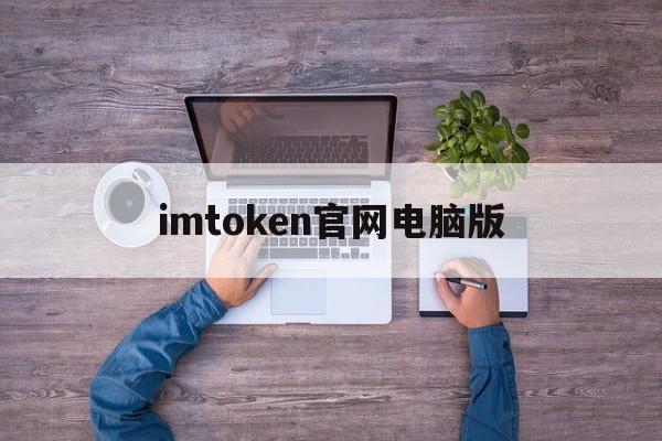 imtoken官网电脑版,imtoken电脑版怎么下载