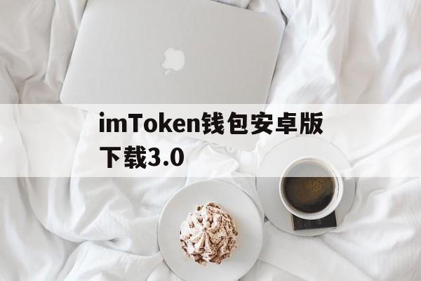 imToken钱包安卓版下载3.0,imtoken钱包下载安卓243