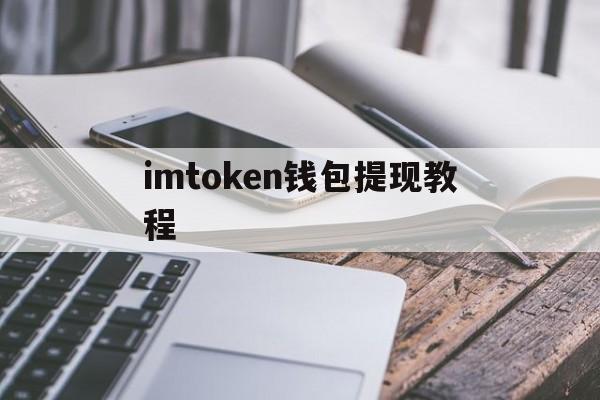 imtoken钱包提现教程,imtoken钱包里的钱怎么提出来