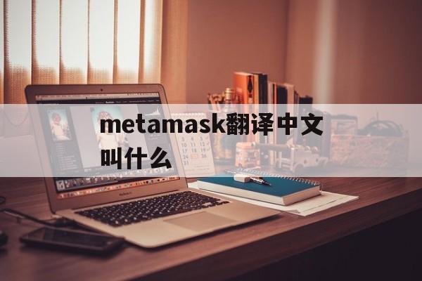 metamask翻译中文叫什么,metamask钱包官网下载安装