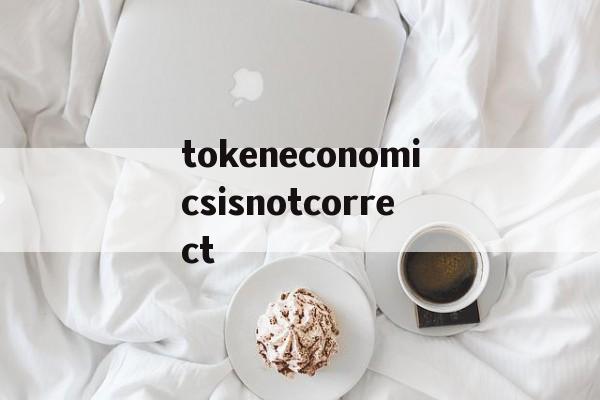 tokeneconomicsisnotcorrect的简单介绍