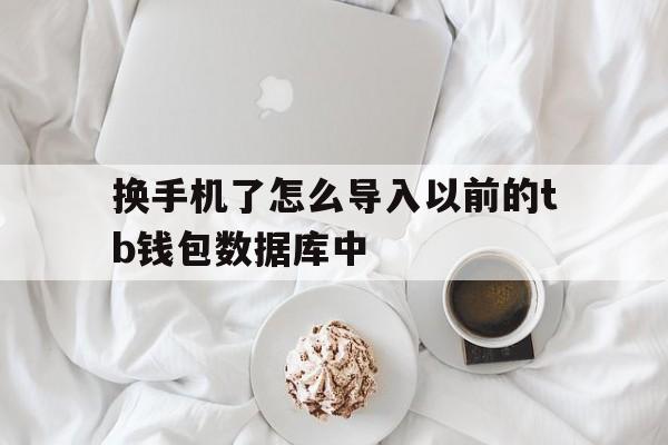 换手机了怎么导入以前的tb钱包数据库中的简单介绍