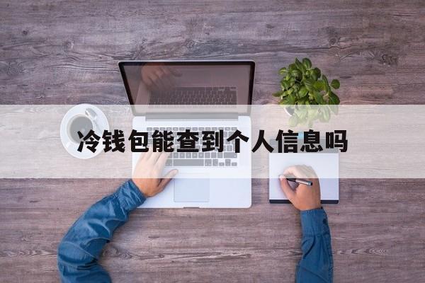 冷钱包能查到个人信息吗,冷钱包能查到个人信息吗是真的吗