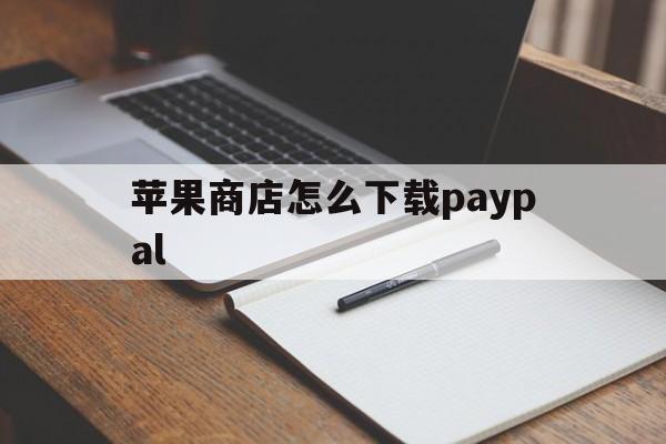 苹果商店怎么下载paypal,苹果商店怎么下载以前版本的应用