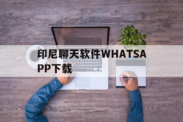 印尼聊天软件WHATSAPP下载的简单介绍