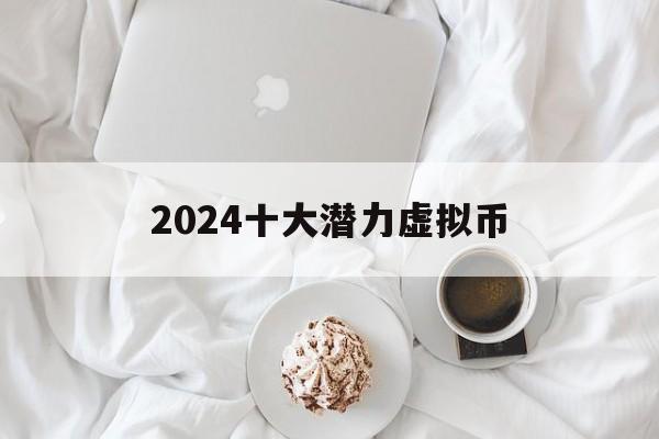 2024十大潜力虚拟币,2024十大潜力虚拟币价格