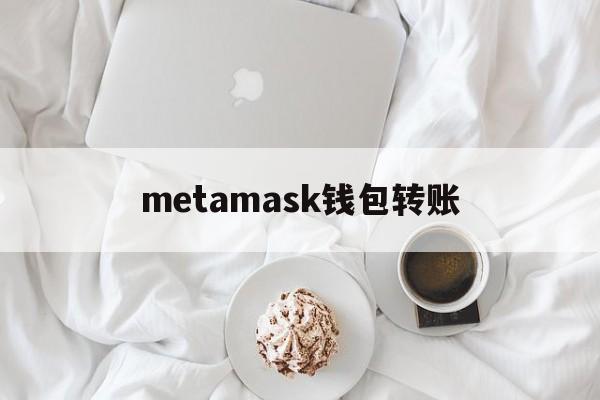 metamask钱包转账,metamask钱包如何提现