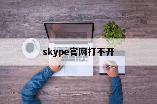 skype官网打不开,skype为啥用不了了